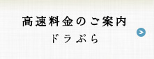 高速料金のご案内　ドラぷら